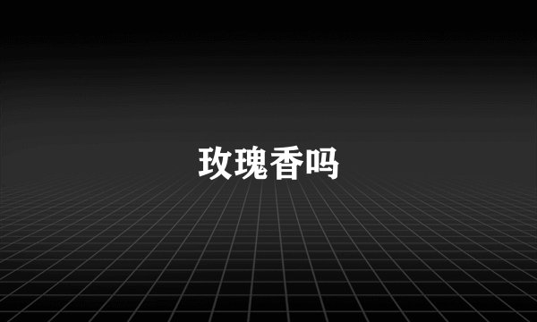 玫瑰香吗