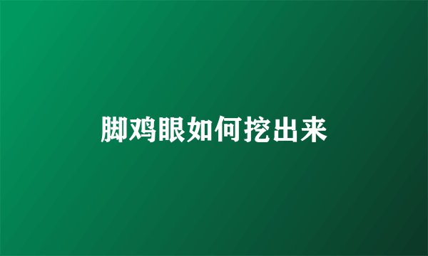 脚鸡眼如何挖出来