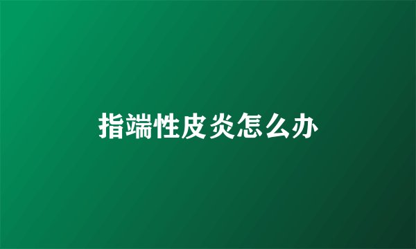 指端性皮炎怎么办