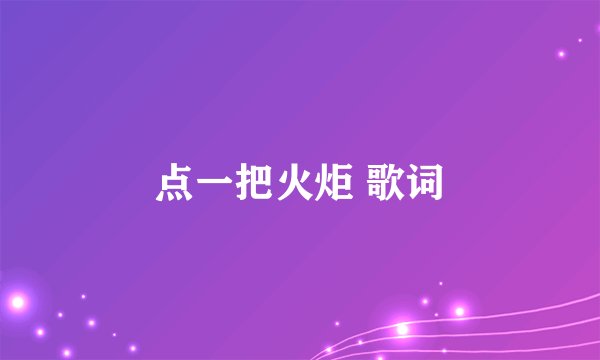 点一把火炬 歌词