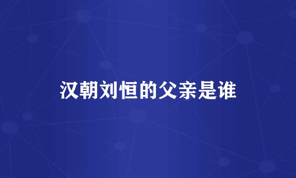 汉朝刘恒的父亲是谁