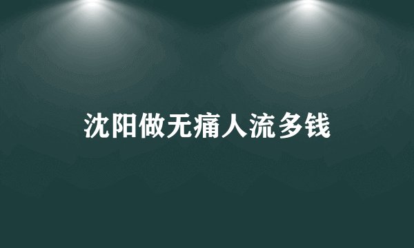 沈阳做无痛人流多钱