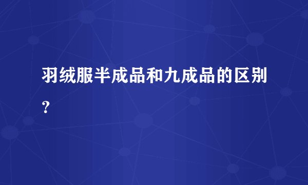 羽绒服半成品和九成品的区别？