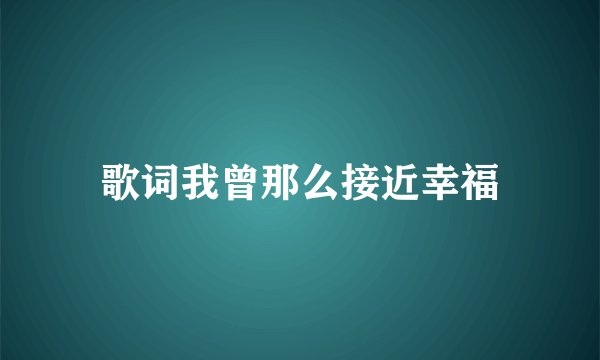 歌词我曾那么接近幸福