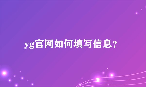 yg官网如何填写信息？