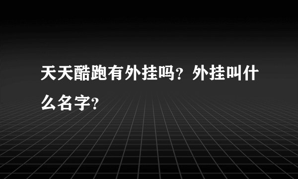 天天酷跑有外挂吗？外挂叫什么名字？
