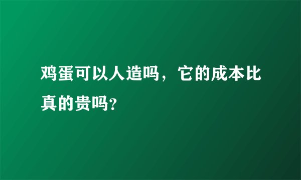 鸡蛋可以人造吗,它的成本比真的贵吗?