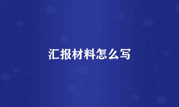 汇报材料怎么写