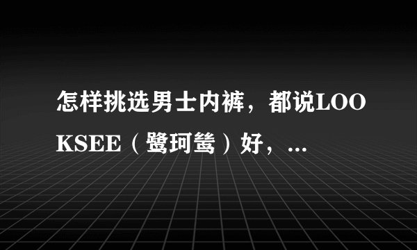 怎样挑选男士内裤，都说LOOKSEE（鹭珂鸶）好，他到底有什么优势呢？
