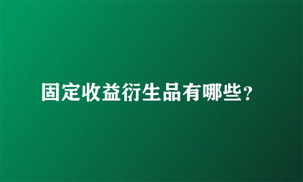 固定收益衍生品有哪些？