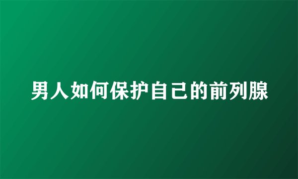 男人如何保护自己的前列腺