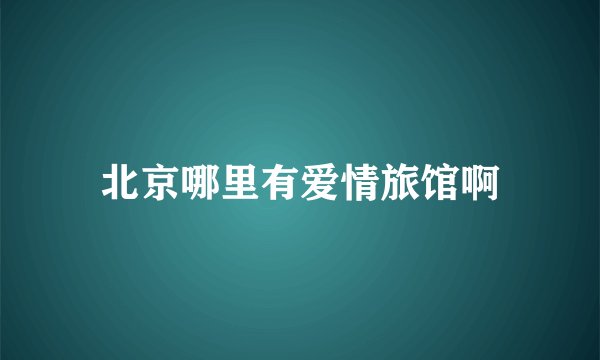 北京哪里有爱情旅馆啊