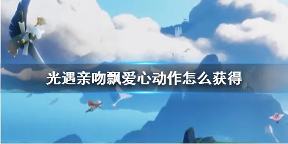 《光遇》亲吻爱心动作怎么获得 亲吻飘爱心动作如何获取
