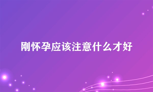 刚怀孕应该注意什么才好