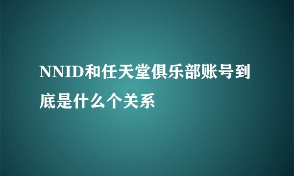 NNID和任天堂俱乐部账号到底是什么个关系