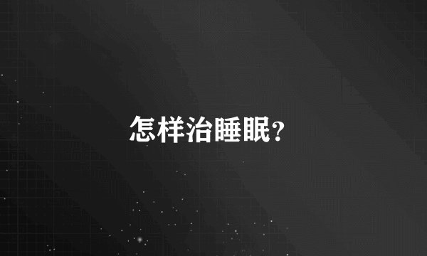 怎样治睡眠？