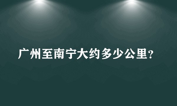 广州至南宁大约多少公里？
