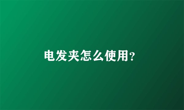 电发夹怎么使用？