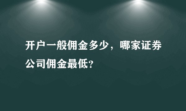 开户一般佣金多少,哪家证券公司佣金最低?