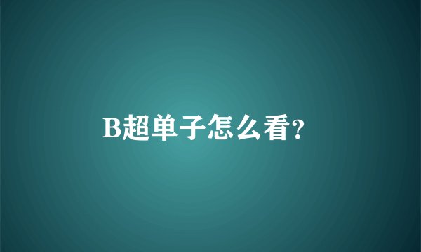 B超单子怎么看？