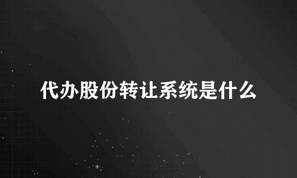 代办股份转让系统是什么