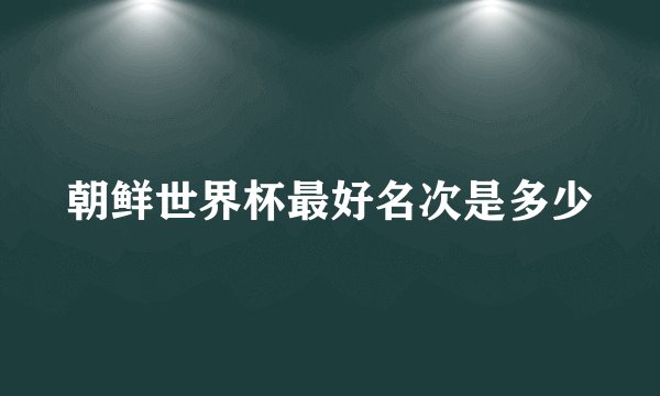 朝鲜世界杯最好名次是多少