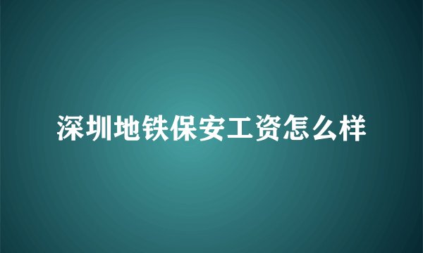 深圳地铁保安工资怎么样