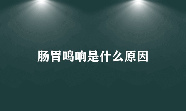 肠胃鸣响是什么原因