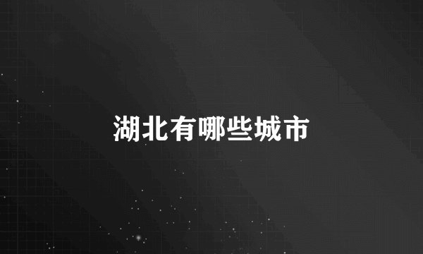 湖北有哪些城市