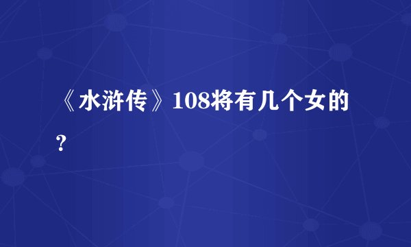 《水浒传》108将有几个女的？