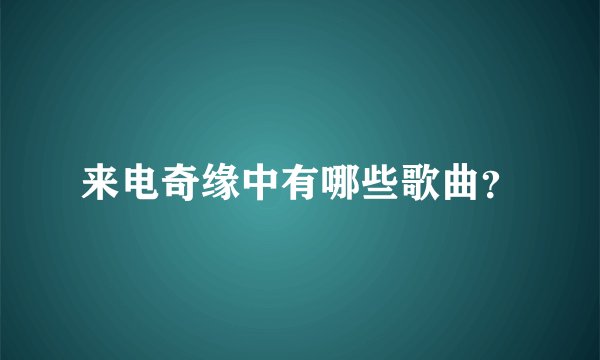 来电奇缘中有哪些歌曲？