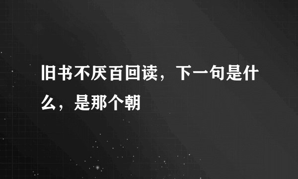 旧书不厌百回读，下一句是什么，是那个朝