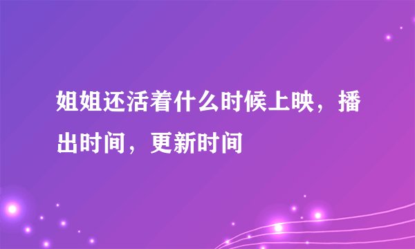 姐姐还活着什么时候上映，播出时间，更新时间