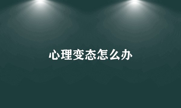 心理变态怎么办