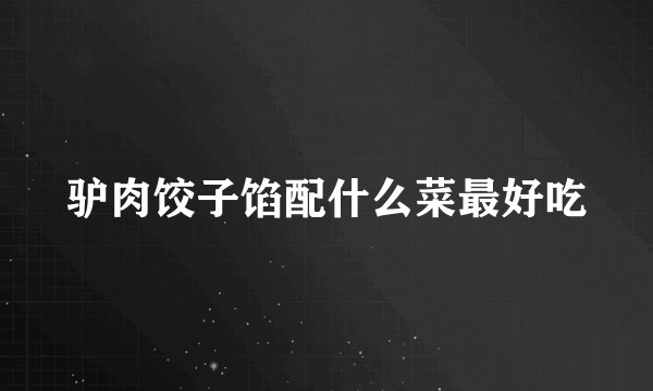 驴肉饺子馅配什么菜最好吃