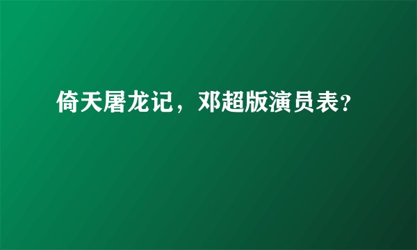 倚天屠龙记,邓超版演员表?