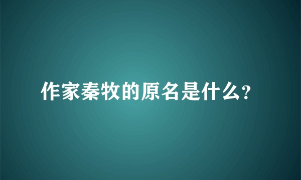 作家秦牧的原名是什么？