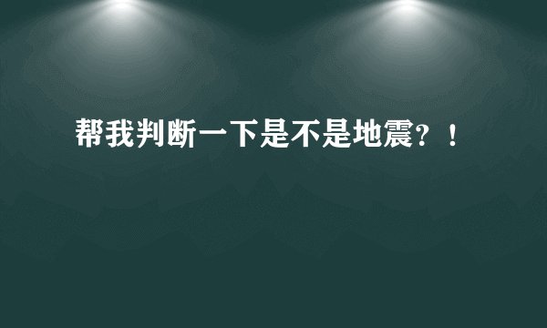 帮我判断一下是不是地震？！