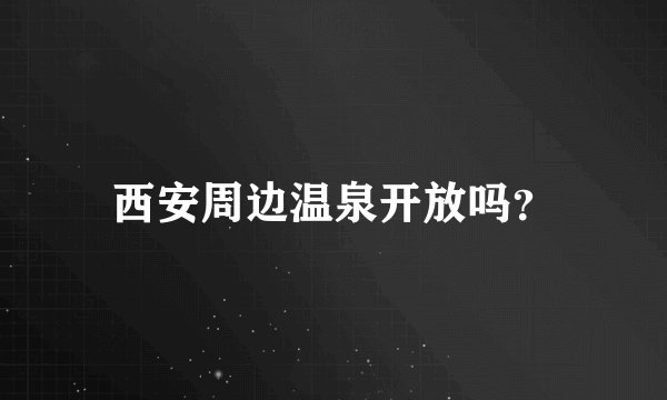 西安周边温泉开放吗？