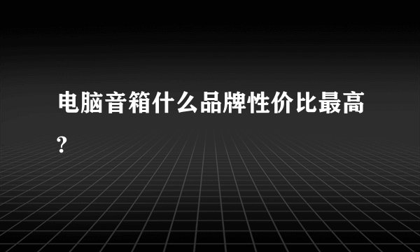 电脑音箱什么品牌性价比最高?