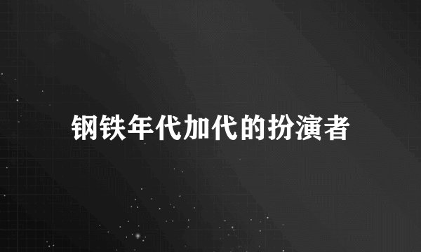 钢铁年代加代的扮演者