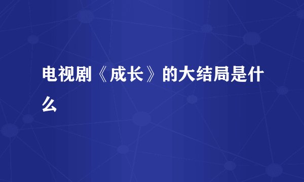 电视剧《成长》的大结局是什么