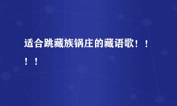 适合跳藏族锅庄的藏语歌！！！！