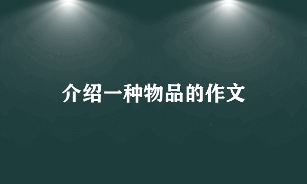 介绍一种物品的作文