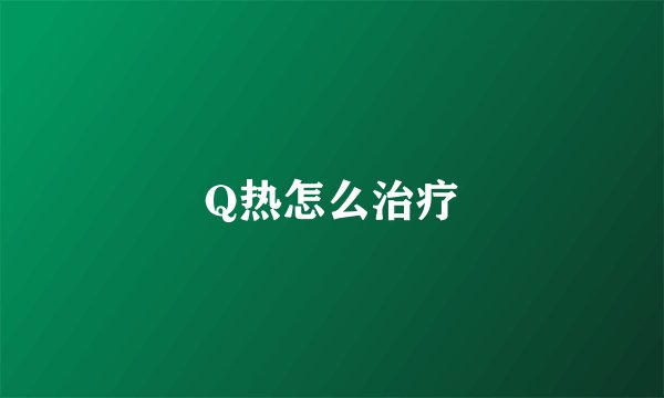 Q热怎么治疗