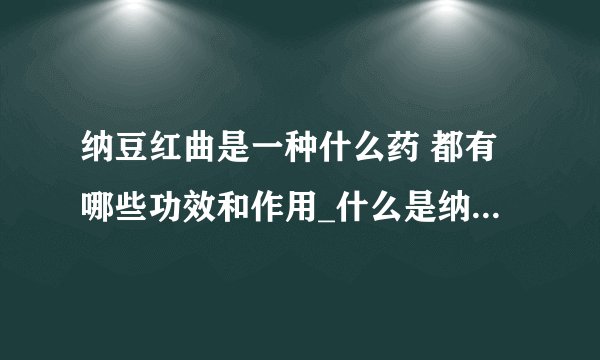 纳豆红曲是一种什么药 都有哪些功效和作用_什么是纳豆红曲胶囊