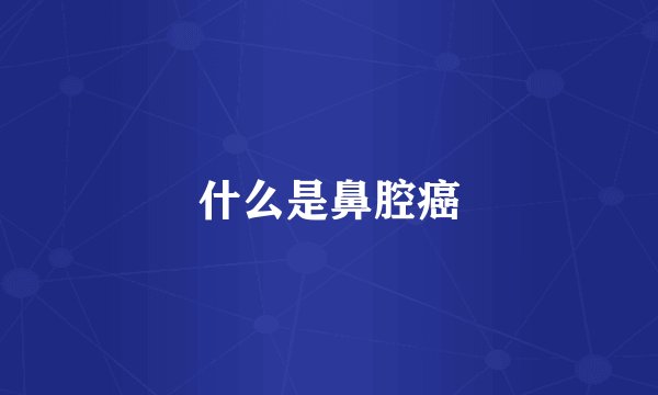 什么是鼻腔癌