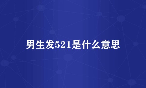 男生发521是什么意思