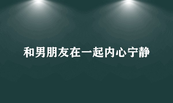 和男朋友在一起内心宁静
