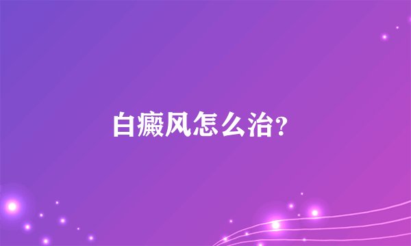 白癜风怎么治?